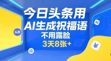 今日头条用AI生成祝福语，不用拍摄，不用露脸，3天8张+-翻身站