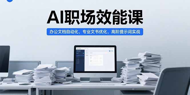 AI职场效能课，办公文档自动化，专业文书优化，高阶提示词实战-翻身站