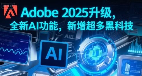 Adobe 2025升级，全新AI功能，新增超多黑科技-翻身站