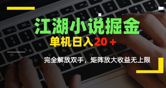 江湖小说掘金，单机日入10-20+，全自动软件操作，完全解放双手，矩阵放大收益无上限-翻身站