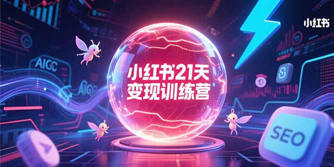 小红书21天变现训练营，AIGC工具高效应用，SEO优化核心技巧-翻身站