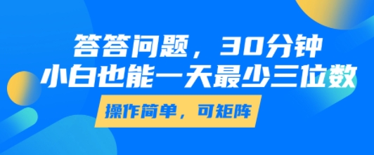 答答问题，30分钟，小白也能一天最少也有三位数，操作简单-翻身站