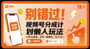 别错过！视频号分成计划懒人玩法，10秒出视频，手机一键操作，日入1k+ 【揭秘】-翻身站