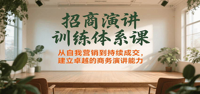 招商演讲训练体系课，从自我营销到持续成交，建立卓越的商务演讲能力-翻身站