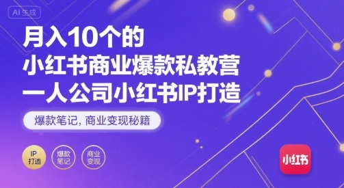 月入10个的小红书商业爆款私教营，一人公司小红书IP打造，爆款笔记，商业变现秘籍-翻身站