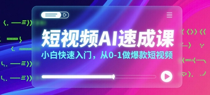 短视频AI速成课，小白快速入门，从0-1做爆款短视频-翻身站
