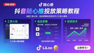 抖音随心推投放策略教程：涵盖工具认知、选品逻辑和投放技术三大核心模块-翻身站