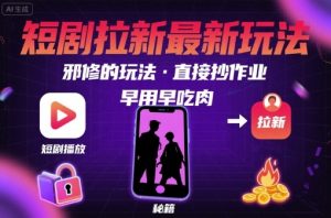 解锁短剧拉新最新玩法，邪修的玩法，直接抄作业，早用早吃肉-翻身站