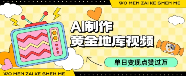 用AI制作黄金地库视频，单日变现1k+，条条点赞过W-翻身站