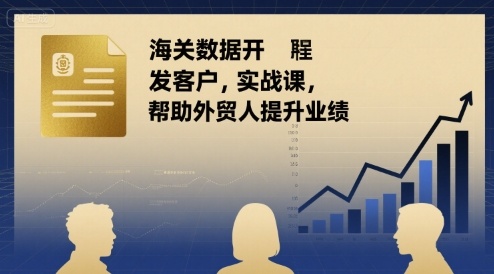 海关数据开发客户实战课，帮助外贸人提升业绩-翻身站