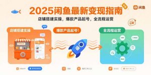 2025闲鱼最新变现指南：店铺搭建实操，爆款产品起号，全流程运营-翻身站