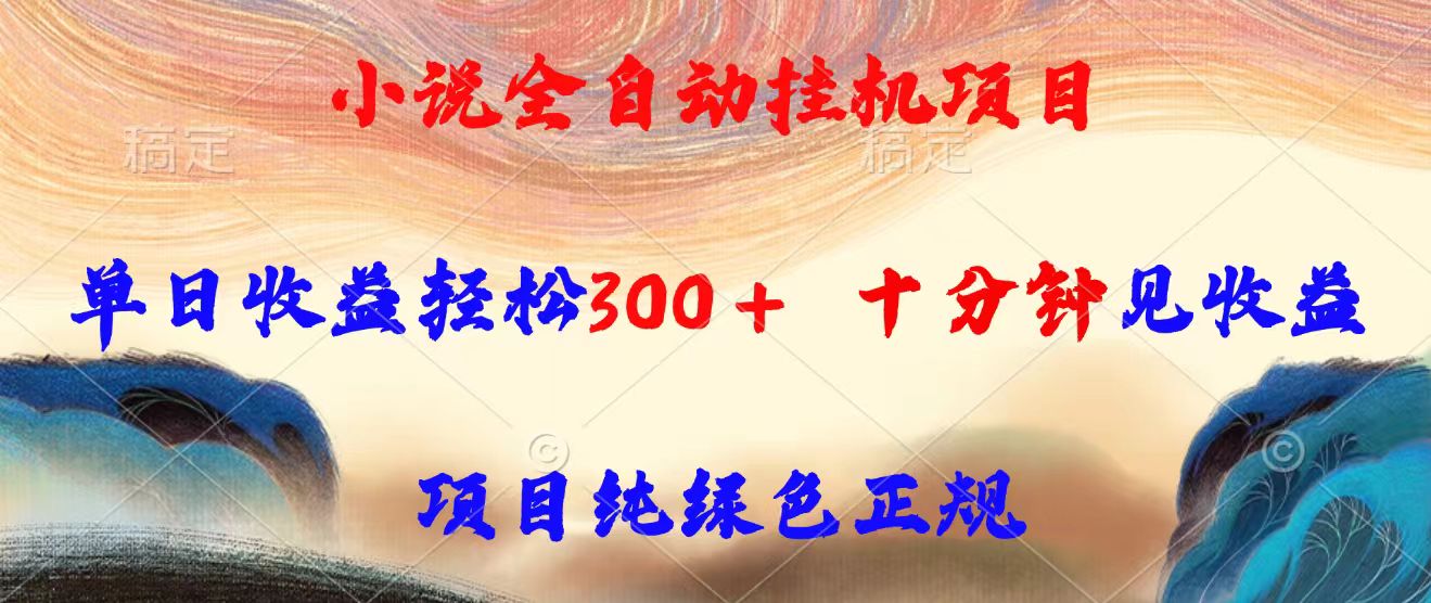小说全自动挂机项目，单日收益轻松300，十分钟见收益，项目纯绿色正规-翻身站