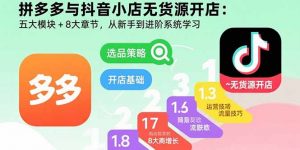 拼多多与抖音小店无货源开店：五大模块+8大章节，从新手到进阶系统学习-翻身站