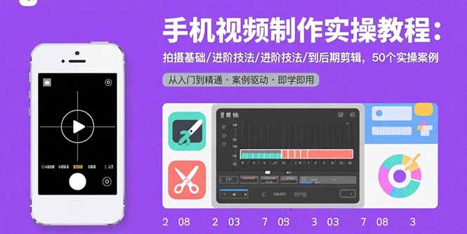 手机视频制作实操教程：拍摄基础/进阶技法/到后期剪辑，50个实操案例-翻身站