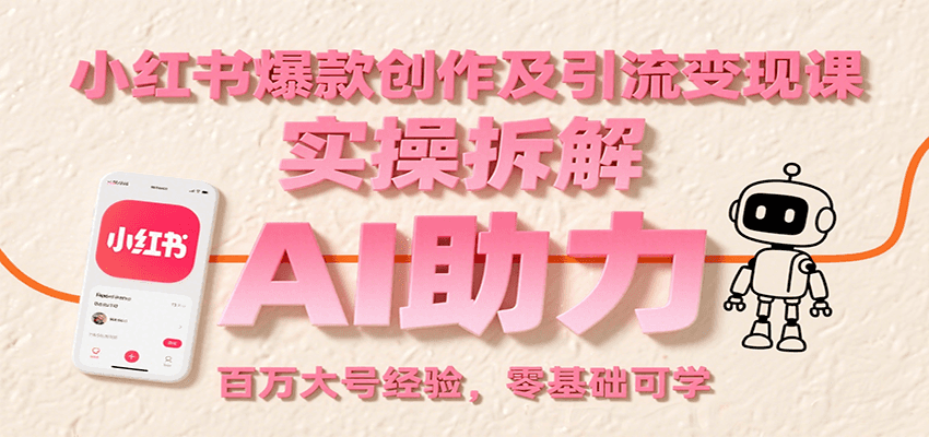 小红书爆款创作及引流变现课：实操拆解，AI助力，百万大号经验，零基础可学-翻身站