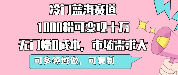 冷门蓝海赛道，1000粉可变现十W，无门槛0成本，市场需求大，可多领域做，可复制性强-翻身站