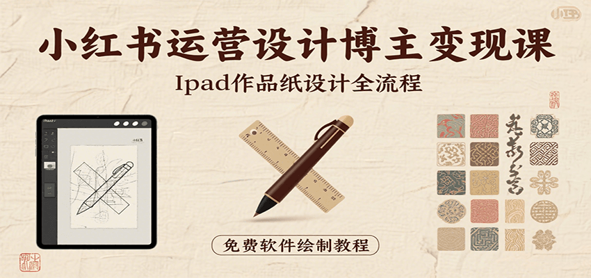 小红书运营设计博主变现课：iPad 上手作品纸设计，含全流程及细节技巧，避坑少绕路-翻身站