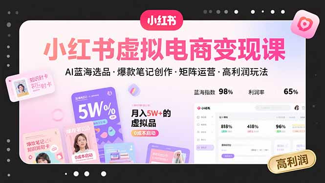小红书虚拟电商变现课，AI蓝海选品，爆款笔记创作，矩阵运营，高利润玩法-翻身站