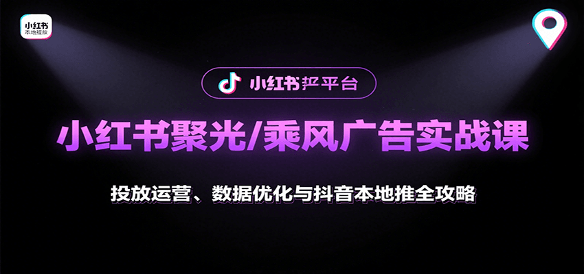 小红书聚光/乘风广告实战课：投放运营、数据优化与抖音本地推全攻略-翻身站