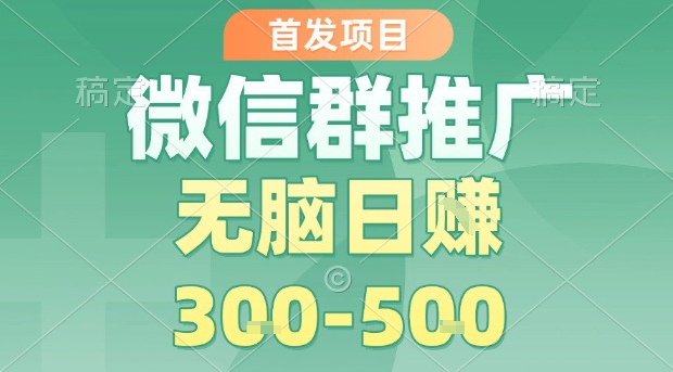 首发项目，微信群推广，一天15单，每单利润10米，无脑日入3-5张【揭秘】-翻身站