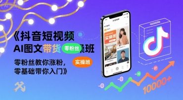 抖音短视频AI图文带货实操班，零粉丝教你涨粉，零基础带你入门-翻身站