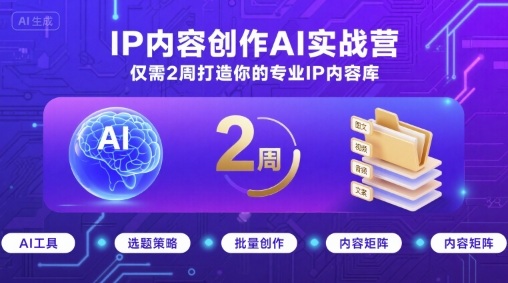 IP内容创作AI实战营，仅需2周打造你的专业IP内容库-翻身站