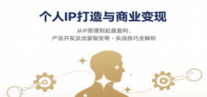 个人IP打造与商业变现，从IP原理到起盘盈利、产品开发及流量裂变等实战技巧全解析-翻身站