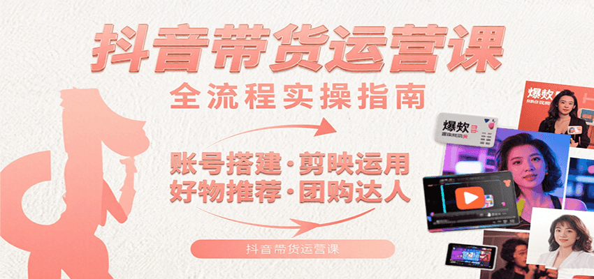 抖音带货运营课：含账号搭建、剪映运用、好物推荐、团购达人等内容，教你玩转抖音-翻身站