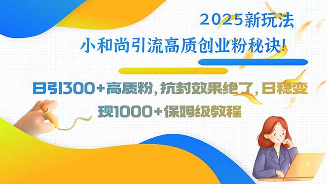 2025新玩法小和尚引流高质创业粉秘诀！日引300+高质粉，抗封效果绝了，…-翻身站