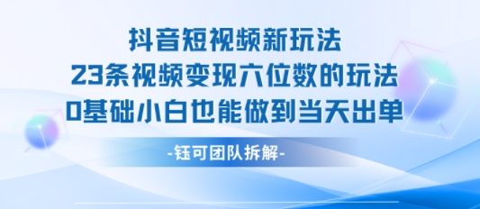 抖音短视频新玩法，23条视频变现六位数，0基础小白也能做到当天出单-翻身站