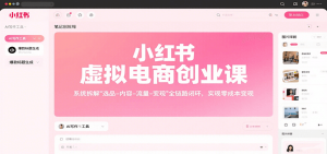 小红书虚拟电商创业课，系统拆解选品-内容-流量-变现，实现零成本变现-翻身站