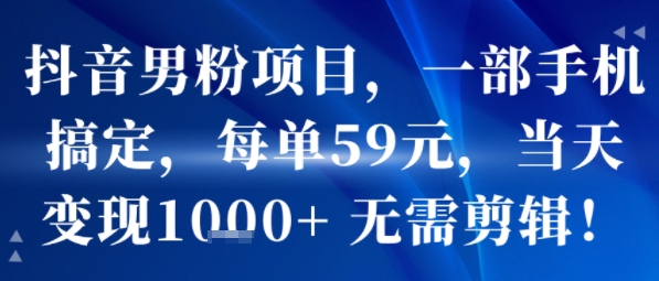 抖音男粉项目，一部手机搞定，每单59米，当天变现1k+  无需剪辑-翻身站
