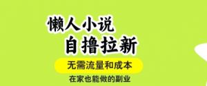 懒人小说自撸拉新，无需流量，一个账号一条作品就可以打爆收益，在家也能轻松做的副业【揭秘】-翻身站