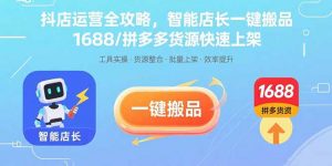 抖店运营全攻略，智能店长一键搬品，1688/拼多多货源快速上架-翻身站