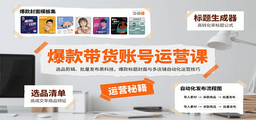 爆款带货账号运营课：选品剪辑、批量发布黑科技，爆款标题封面与多店铺自动化运营技巧-翻身站