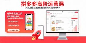 拼多多高阶运营课：7天开店流程/链接上架/选品策略/爆款打造与持续增长-翻身站