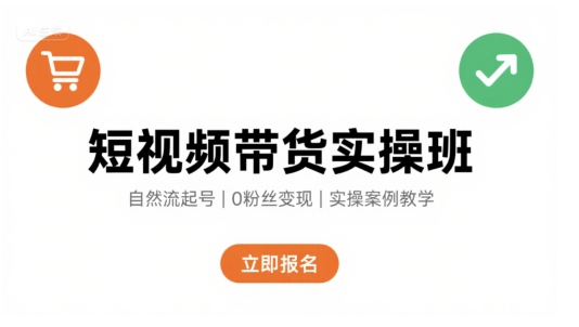 短视频带货实操班，自然流电商快速起号，实现轻松带货变现-翻身站