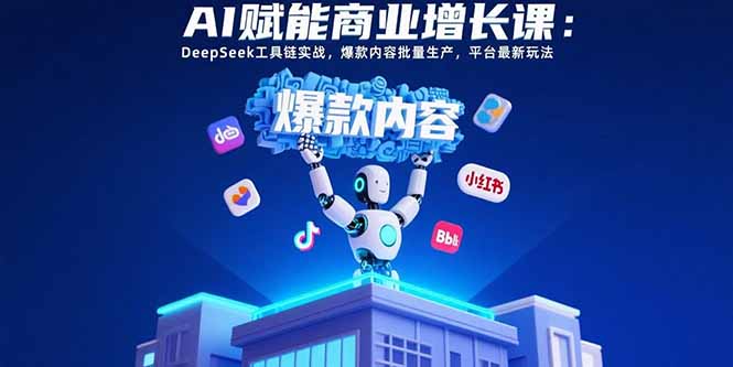 AI赋能商业增长课：DeepSeek工具链实战，爆款内容批量生产，平台最新玩法-翻身站