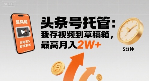 【头条号托管 】我存视频到草稿箱，你每天5分钟发布，最高月入2W+【揭秘】-翻身站
