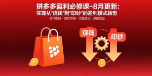 拼多多盈利必修课-8月更新：突破运营瓶颈 实现从烧钱到印钞的盈利模式转型-翻身站