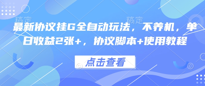 最新协议挂G全自动玩法，不用养机，单日收益2张+，协议脚本+使用教程【揭秘】-翻身站