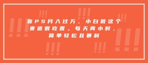 靠PS月入过万，小白做这个赛道很吃香。每天两小时，简单轻松且暴利-翻身站