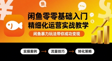 闲鱼零基础入门精细化运营实战教学，闲鱼暴力玩法带你成功变现-翻身站