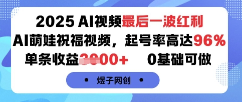 2025AI视频最后一波红利，AI萌娃祝福视频，起号率高达96%，单条收益1k+，0基础可做-翻身站
