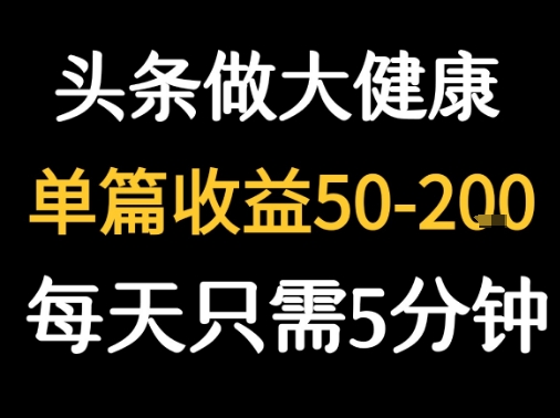 每天5分钟，用今日头条创作大健康图文 单篇收益50-2张-翻身站