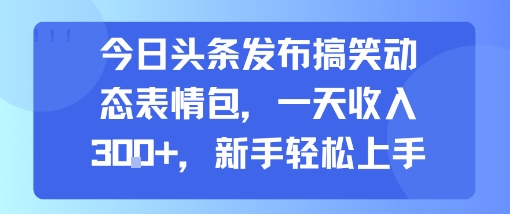 今日头条发布搞笑动态表情包，一天收入3张+，新手轻松上手-翻身站