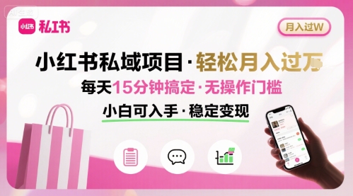 小红书私域项目 月入过W非常轻松 每天15分钟即可搞定，无任何操作门槛，小白可入手-翻身站