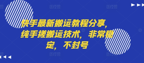 快手最新搬运教程分享，纯手搓搬运技术，非常稳定，不封号-翻身站