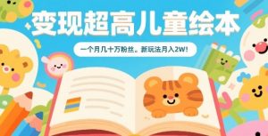 变现超高儿童绘本，一个月几十万粉丝，新玩法月入2W-翻身站