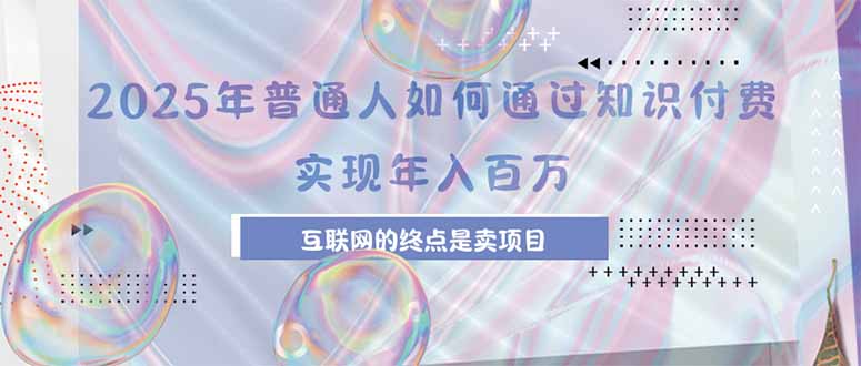 2025年普通人如何通过知识付费年薪百万，互联网的尽头是卖加盟卖项目-翻身站